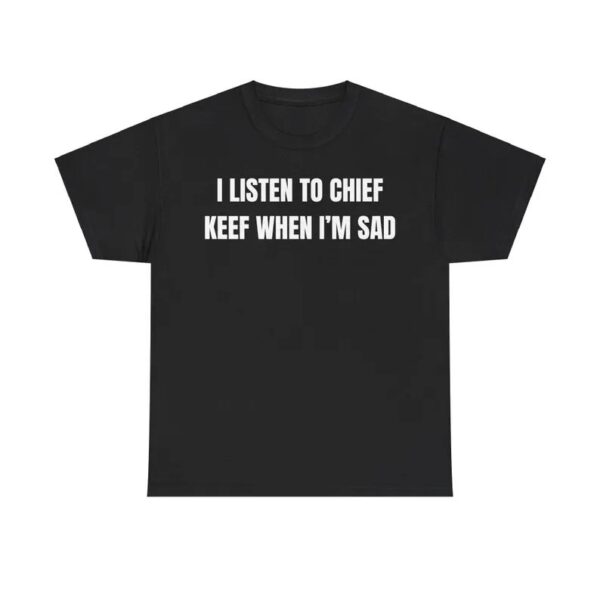 I Listen To Chief Keef When I Am Sad T-shirt Black